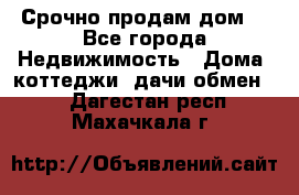 Срочно продам дом  - Все города Недвижимость » Дома, коттеджи, дачи обмен   . Дагестан респ.,Махачкала г.